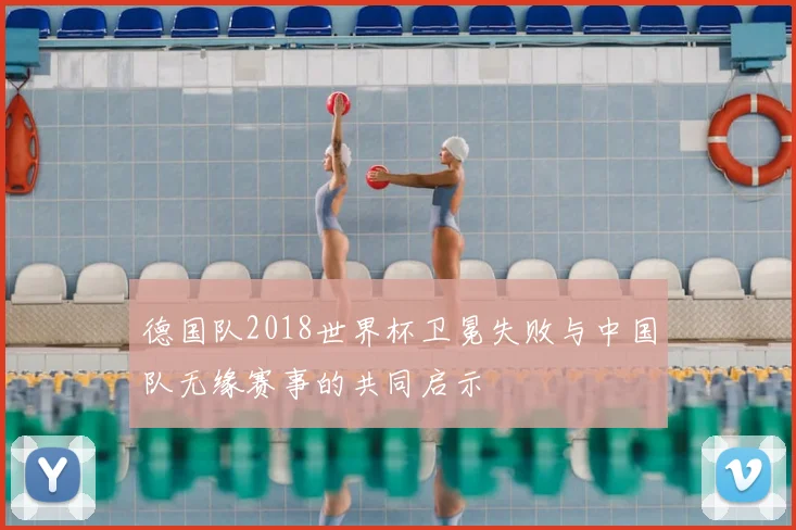 德国队2018世界杯卫冕失败与中国队无缘赛事的共同启示