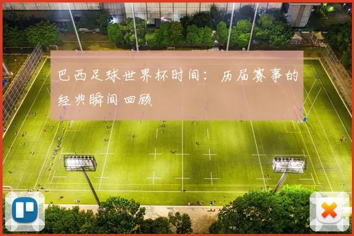 巴西足球世界杯时间:历届赛事的经典瞬间回顾