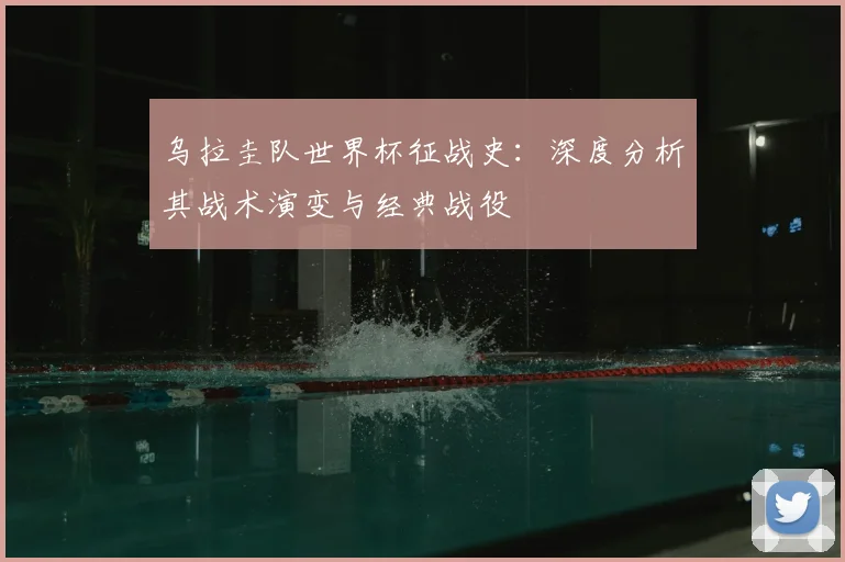 乌拉圭队世界杯征战史：深度分析其战术演变与经典战役