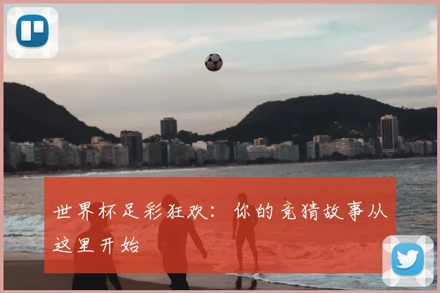 世界杯足彩狂欢：你的竞猜故事从这里开始