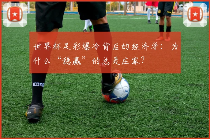 世界杯足彩爆冷背后的经济学：为什么“稳赢”的总是庄家？