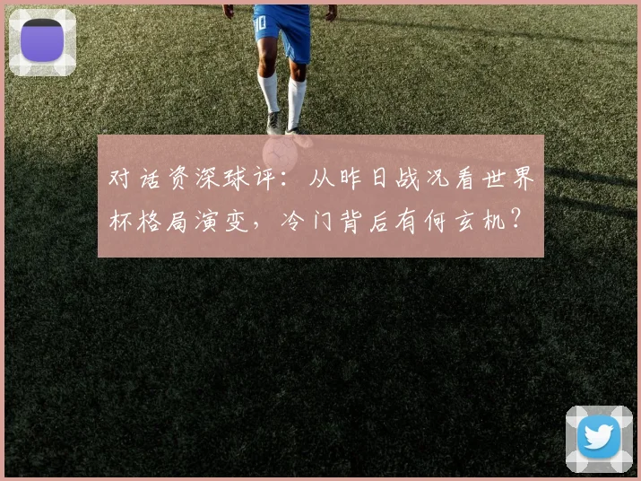 对话资深球评：从昨日战况看世界杯格局演变，冷门背后有何玄机？