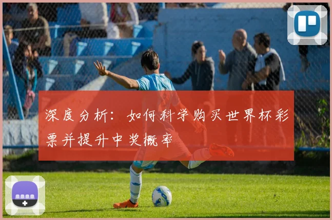 深度分析：如何科学购买世界杯彩票并提升中奖概率