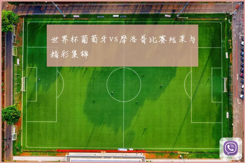 世界杯葡萄牙vs摩洛哥比赛结果与精彩集锦