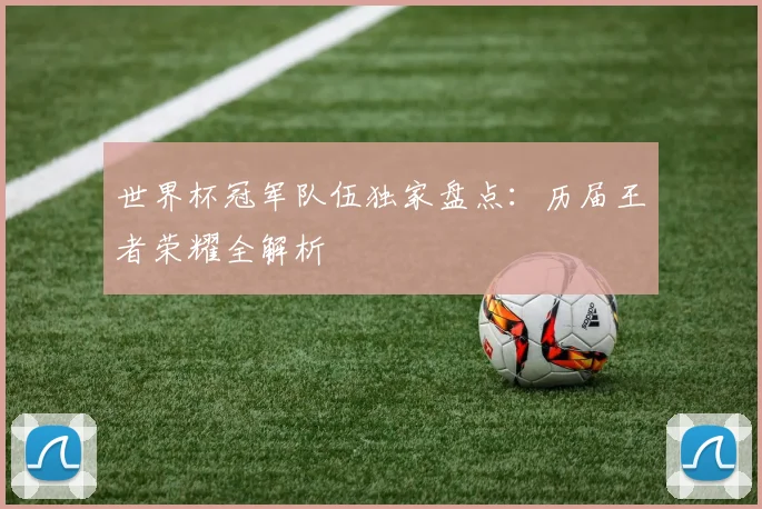 世界杯冠军队伍独家盘点：历届王者荣耀全解析
